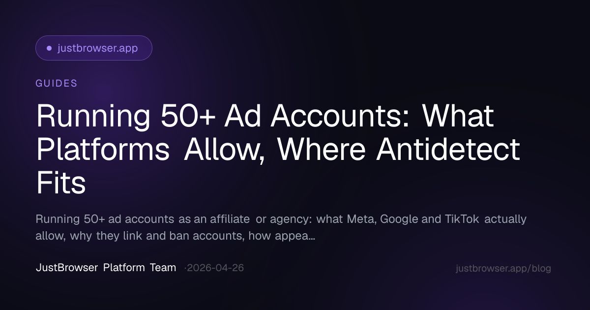 Running 50+ Ad Accounts: What Platforms Allow, Where Antidetect Fits