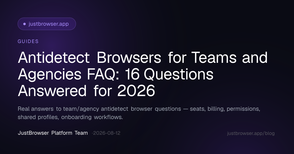 Antidetect Browsers for Teams and Agencies FAQ: 16 Questions Answered for 2026
