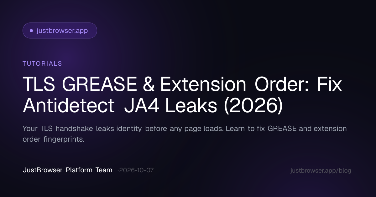 TLS GREASE & Extension Order: Fix Antidetect JA4 Leaks (2026)